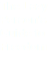 The Lazy Person's Guide to Freedom